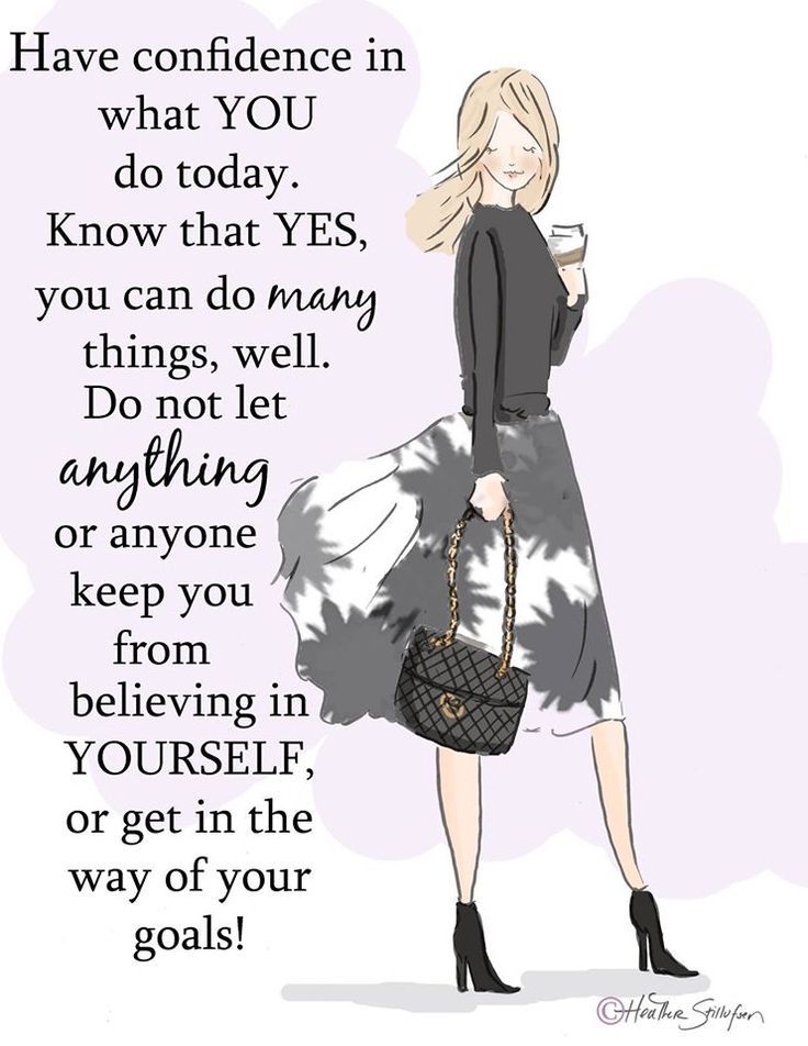 Have confidence in what you do today. Know that yes, you can do many things, well. Do not let anything or anyone keep you from believing in yourself, or get in the way of your goals!