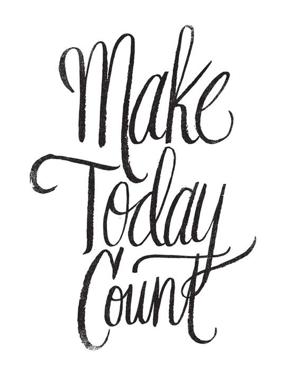 Make today count.