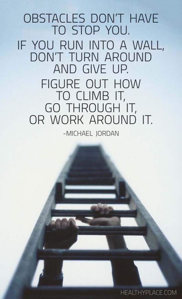 Obstacles don't have to stop you. If you run into a wall, don't turn around and give up. Figure out how to climb it, go through it, or work around it. - Michael Jordan