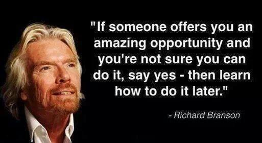If someone offers you an amazing opportunity and you're not sure you can do it, say yes - then learn how to do it later. - Richard Branson