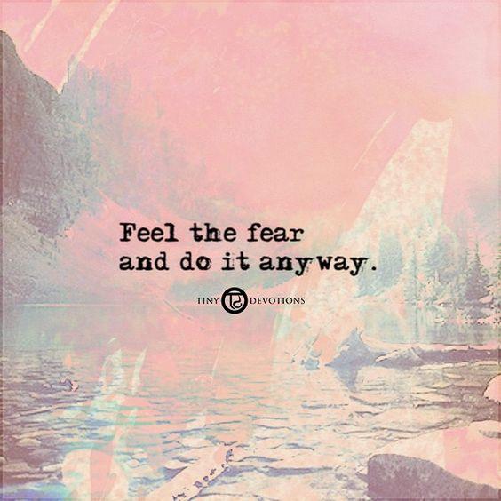 Feel the fear and do it anyway.