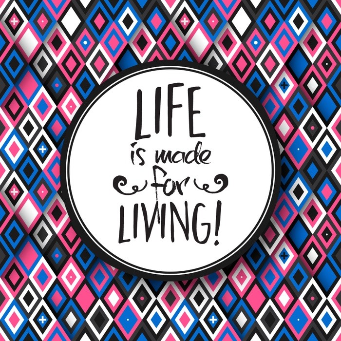 Life is made for living!