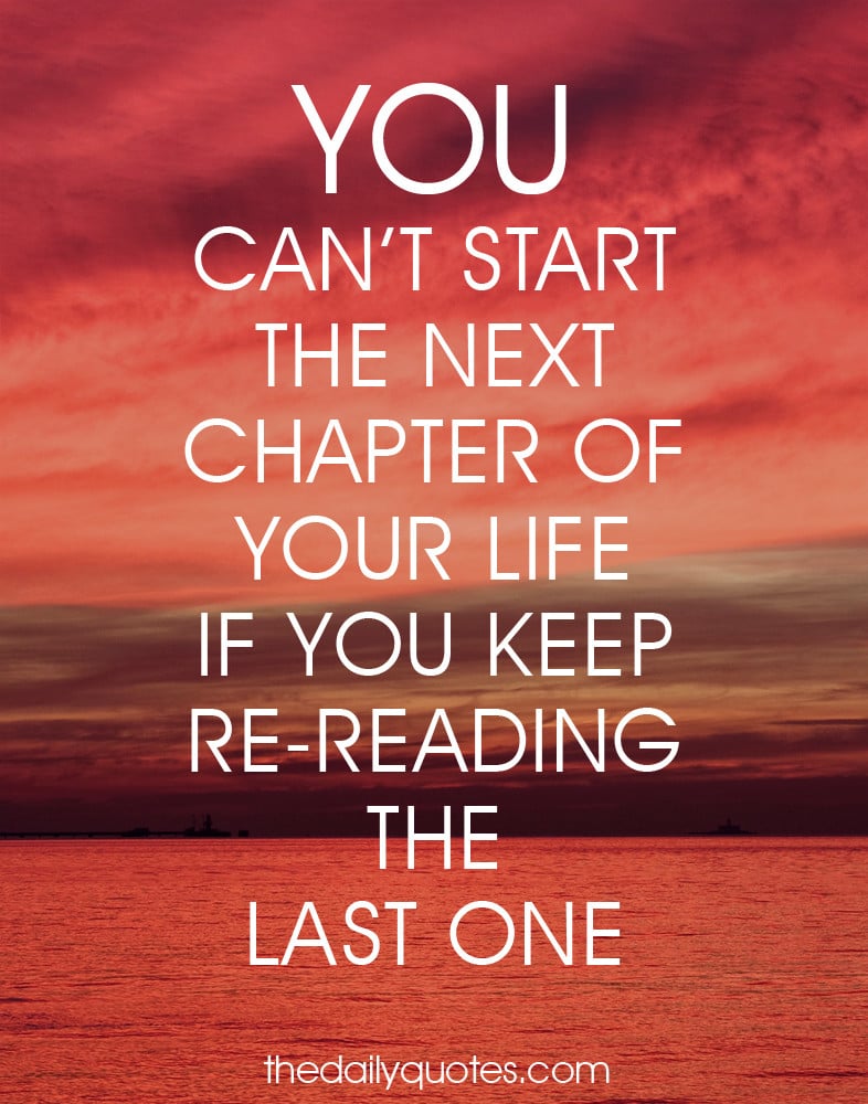 You can't start the next chapter of your life if you keep re-reading the last one.