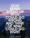 Stop Being Afraid of what could go wrong and think of what could go right.