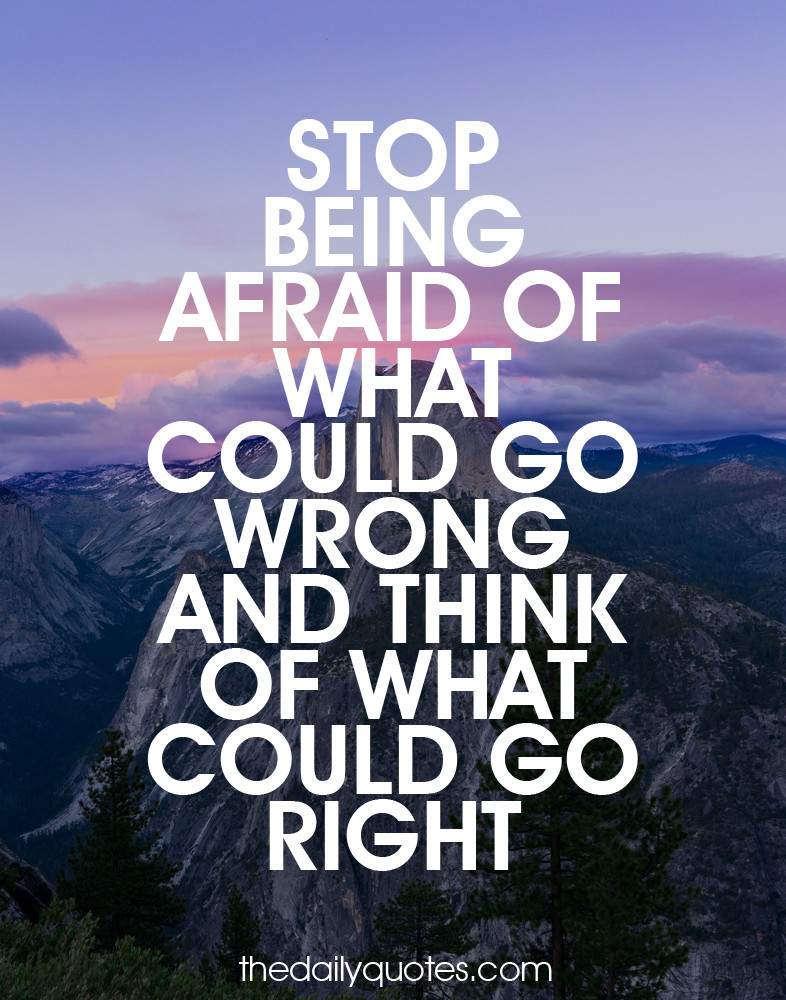 Stop being afraid of what could go wrong and think of what could go right.