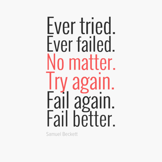 Ever tried. Ever failed. No matter. Try again. Fail again. Fail better. - Samuel Beckett